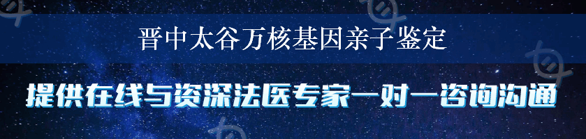 晋中太谷万核基因亲子鉴定